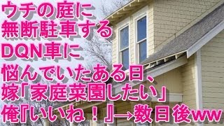 【スカッとする話】ウチの庭に無断駐車するDQN車に悩んでいたある日、嫁「家庭菜園したい」俺『いいね！』→数日後・・