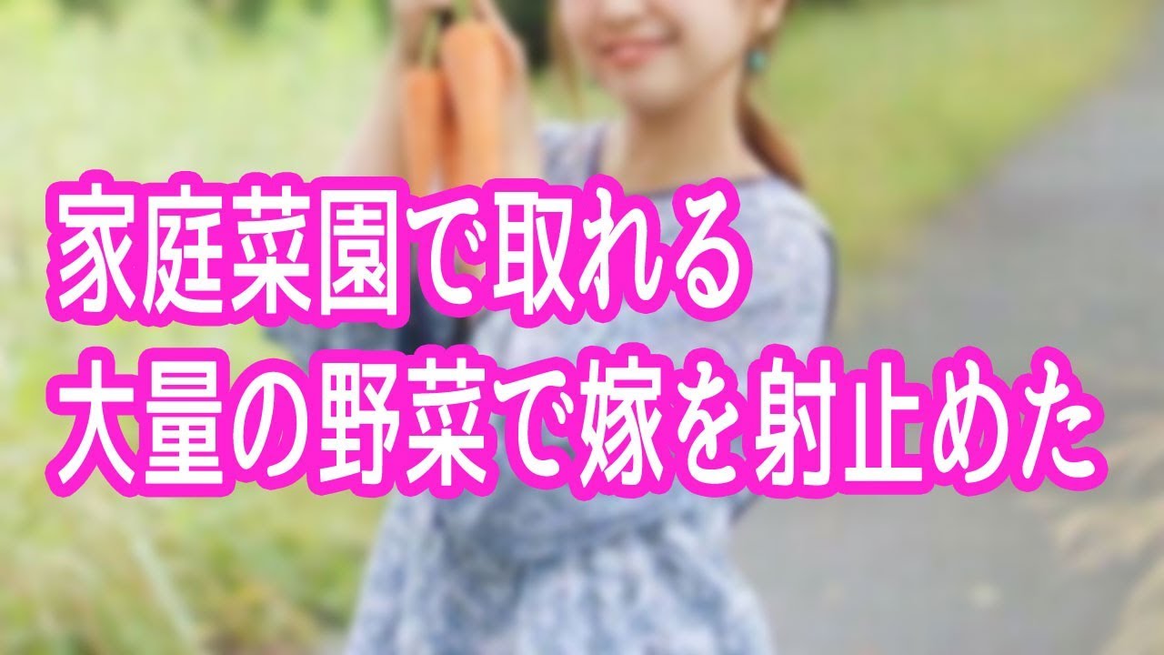 馴れ初め　家の家庭菜園で取れる大量の野菜で嫁を射止めた・・・【ほっこり堂】